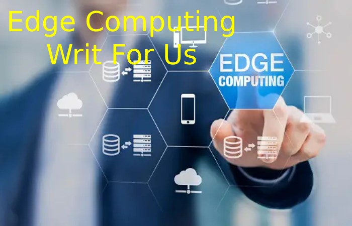 Edge Computing Write for Us